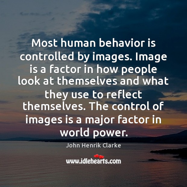 Most human behavior is controlled by images. Image is a factor in John Henrik Clarke Picture Quote