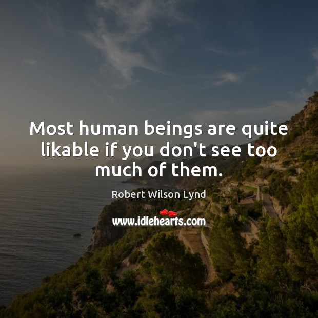 Most human beings are quite likable if you don’t see too much of them. Robert Wilson Lynd Picture Quote