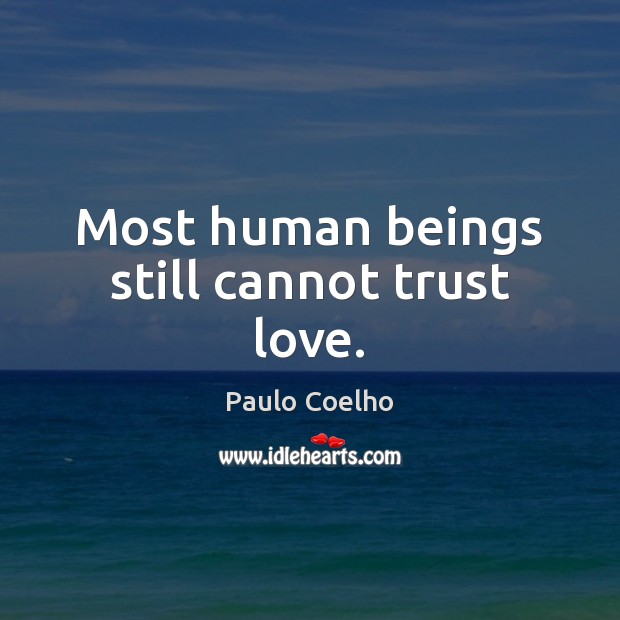 Most human beings still cannot trust love. Image