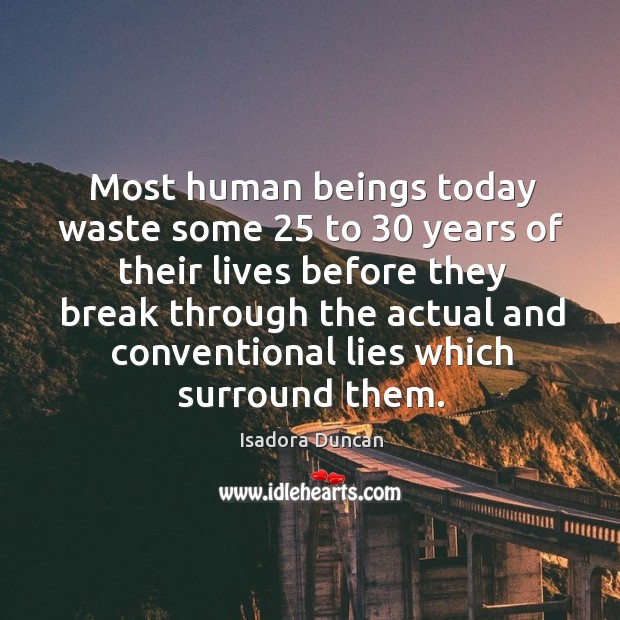 Most human beings today waste some 25 to 30 years of their lives Isadora Duncan Picture Quote