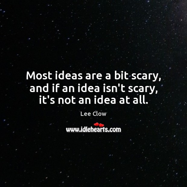 Most ideas are a bit scary, and if an idea isn’t scary, it’s not an idea at all. Lee Clow Picture Quote