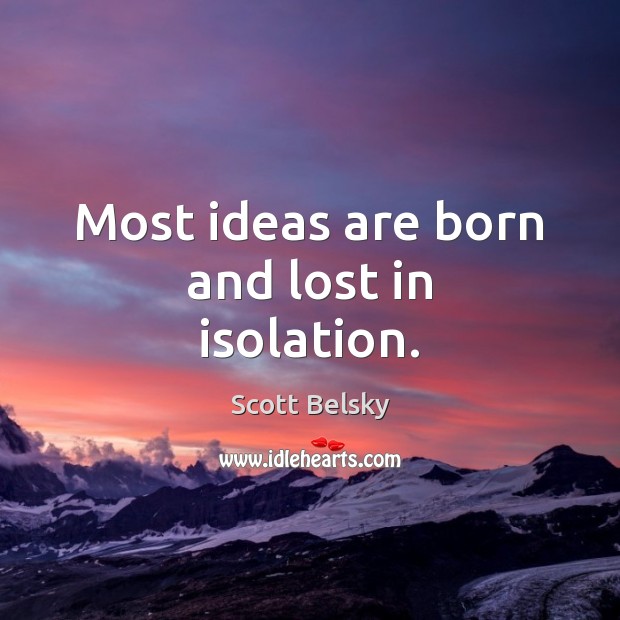 Most ideas are born and lost in isolation. Scott Belsky Picture Quote