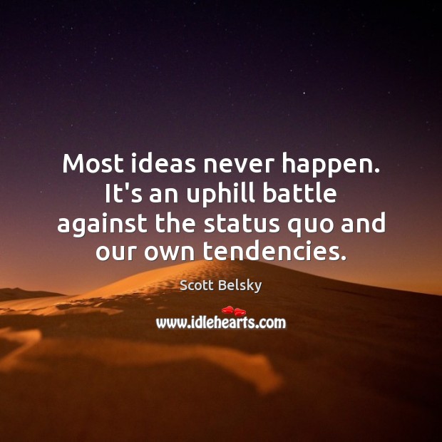 Most ideas never happen. It’s an uphill battle against the status quo Scott Belsky Picture Quote