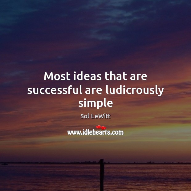 Most ideas that are successful are ludicrously simple Sol LeWitt Picture Quote