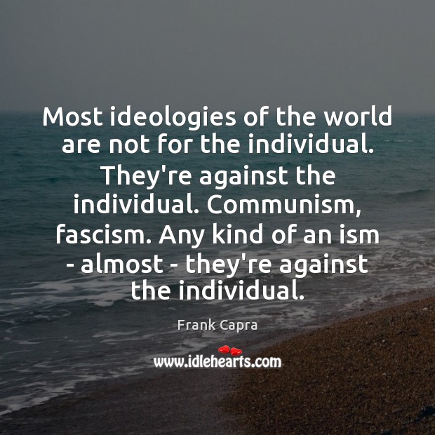 Most ideologies of the world are not for the individual. They’re against Frank Capra Picture Quote