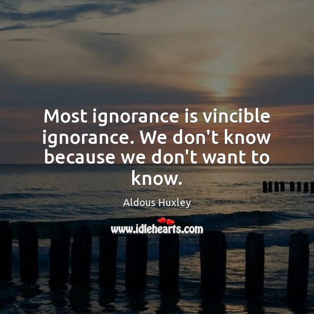 Most ignorance is vincible ignorance. We don’t know because we don’t want to know. Aldous Huxley Picture Quote