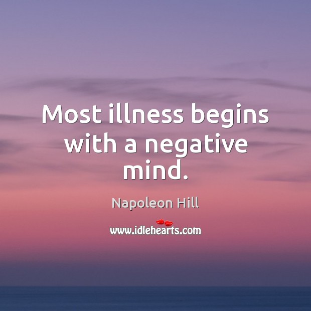 Most illness begins with a negative mind. Napoleon Hill Picture Quote