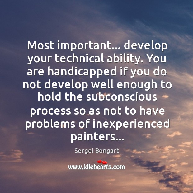 Most important… develop your technical ability. You are handicapped if you do Sergei Bongart Picture Quote