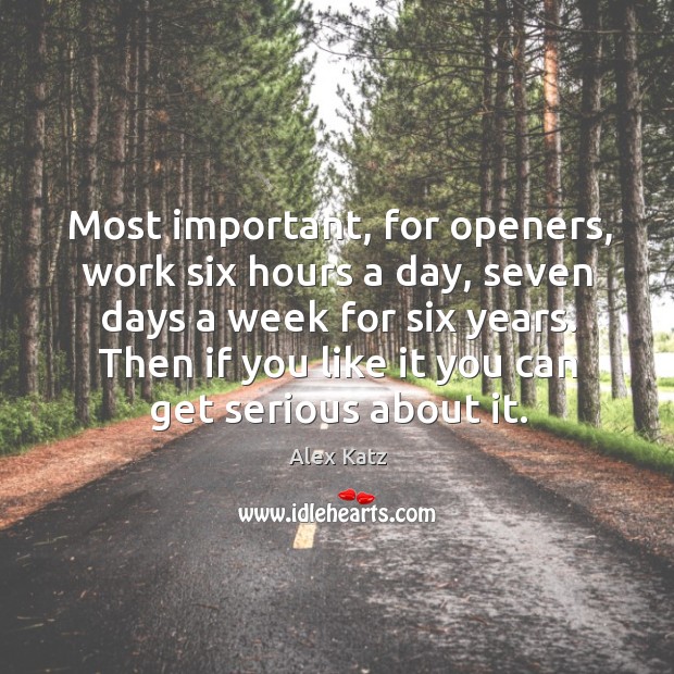 Most important, for openers, work six hours a day, seven days a Image
