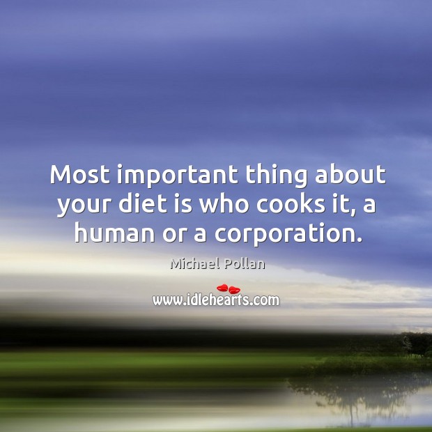 Most important thing about your diet is who cooks it, a human or a corporation. Diet Quotes Image