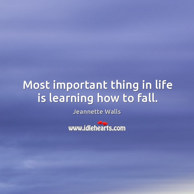 Most important thing in life is learning how to fall. Jeannette Walls Picture Quote
