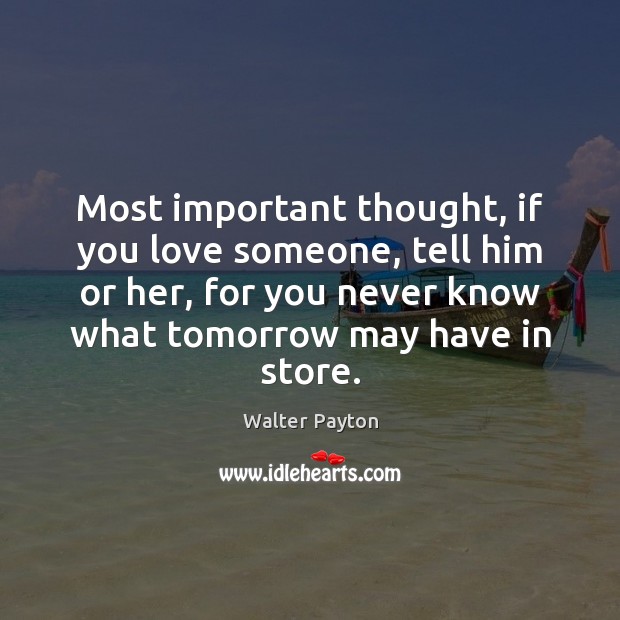 Most important thought, if you love someone, tell him or her, for Walter Payton Picture Quote