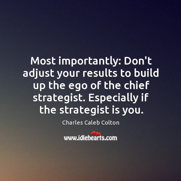 Most importantly: Don’t adjust your results to build up the ego of Image