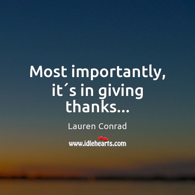 Most importantly, it´s in giving thanks… Lauren Conrad Picture Quote