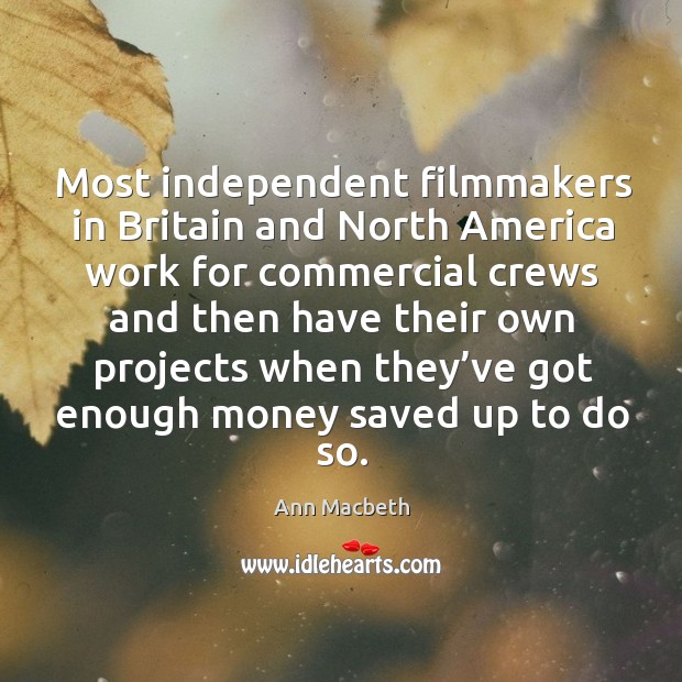 Most independent filmmakers in britain and north america work for commercial crews Ann Macbeth Picture Quote