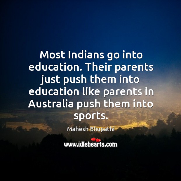 Most indians go into education. Their parents just push them into education like parents Mahesh Bhupathi Picture Quote