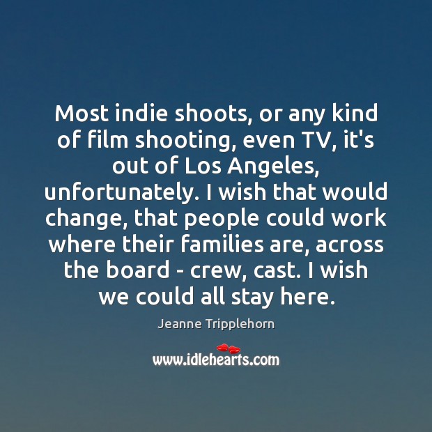 Most indie shoots, or any kind of film shooting, even TV, it’s Jeanne Tripplehorn Picture Quote