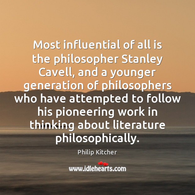 Most influential of all is the philosopher Stanley Cavell, and a younger Philip Kitcher Picture Quote