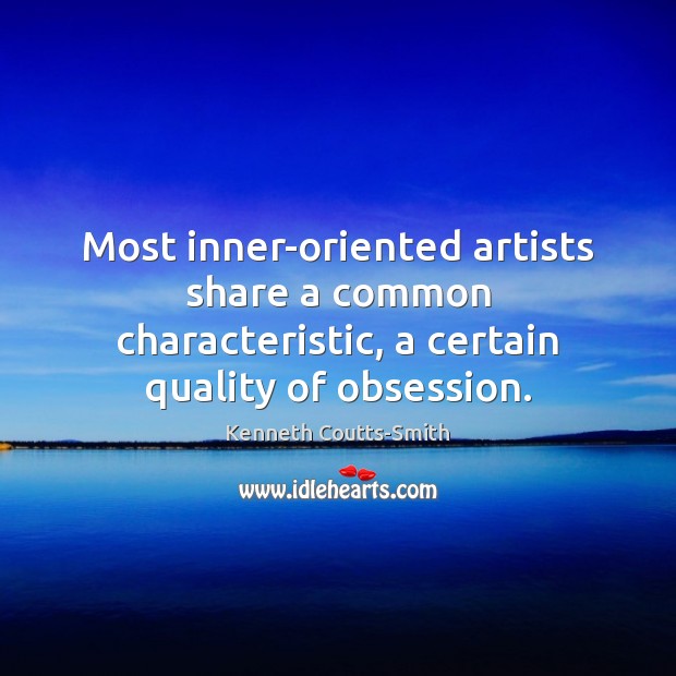 Most inner-oriented artists share a common characteristic, a certain quality of obsession. Kenneth Coutts-Smith Picture Quote