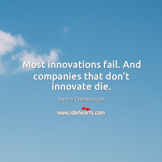 Most innovations fail. And companies that don’t innovate die. Henry Chesbrough Picture Quote