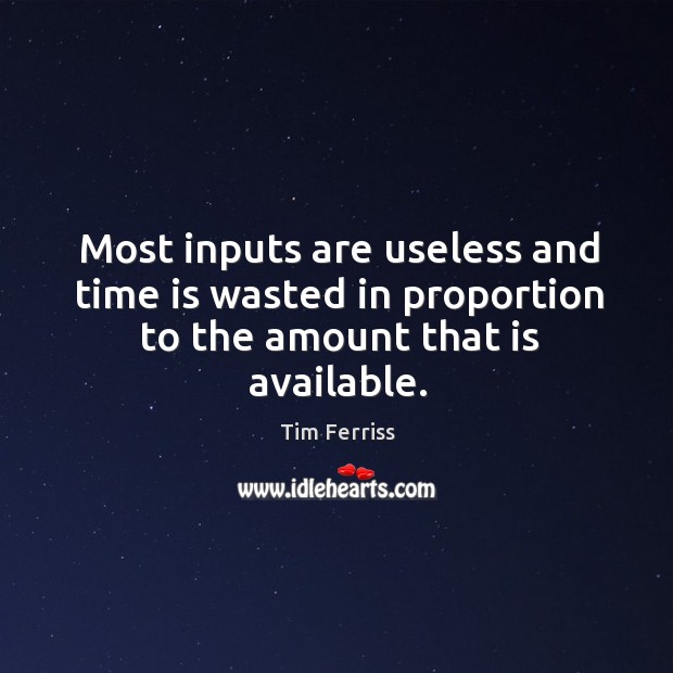 Most inputs are useless and time is wasted in proportion to the amount that is available. Image