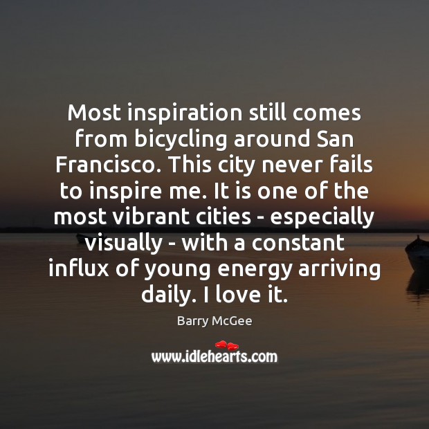 Most inspiration still comes from bicycling around San Francisco. This city never Barry McGee Picture Quote