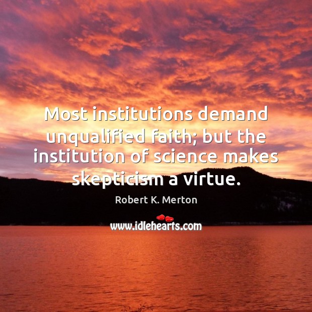 Most institutions demand unqualified faith; but the institution of science makes skepticism Robert K. Merton Picture Quote