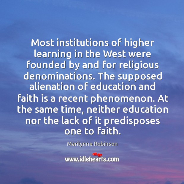 Most institutions of higher learning in the West were founded by and Marilynne Robinson Picture Quote
