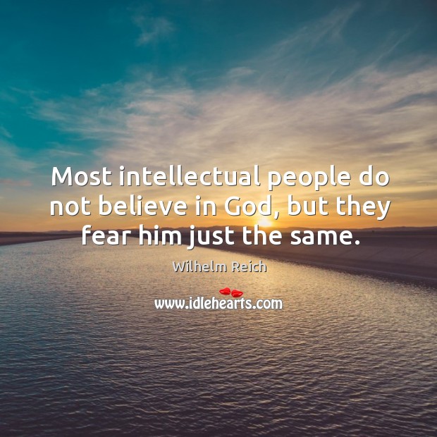 Most intellectual people do not believe in God, but they fear him just the same. Wilhelm Reich Picture Quote
