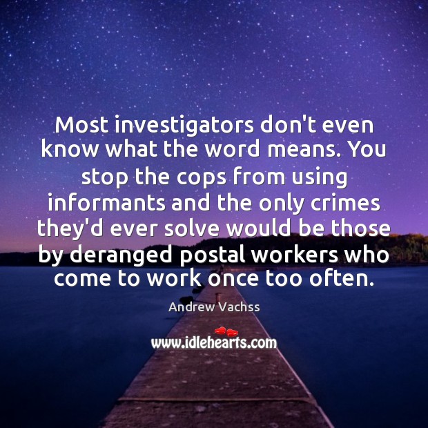 Most investigators don’t even know what the word means. You stop the Image