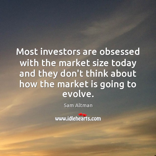 Most investors are obsessed with the market size today and they don’t Sam Altman Picture Quote