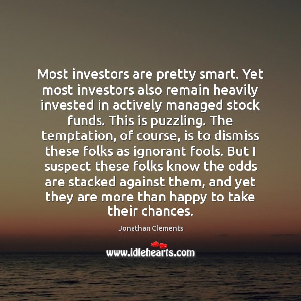 Most investors are pretty smart. Yet most investors also remain heavily invested Jonathan Clements Picture Quote