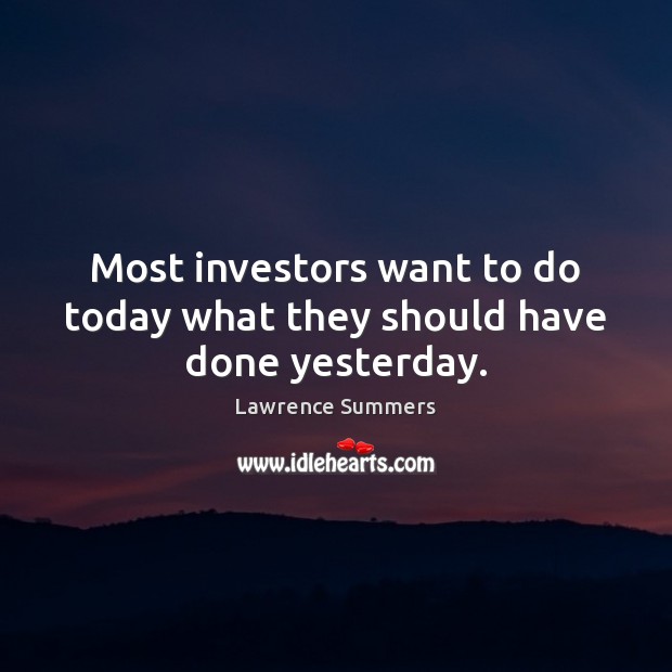 Most investors want to do today what they should have done yesterday. Image