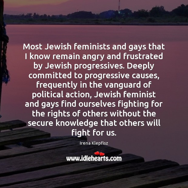 Most Jewish feminists and gays that I know remain angry and frustrated Irena Klepfisz Picture Quote