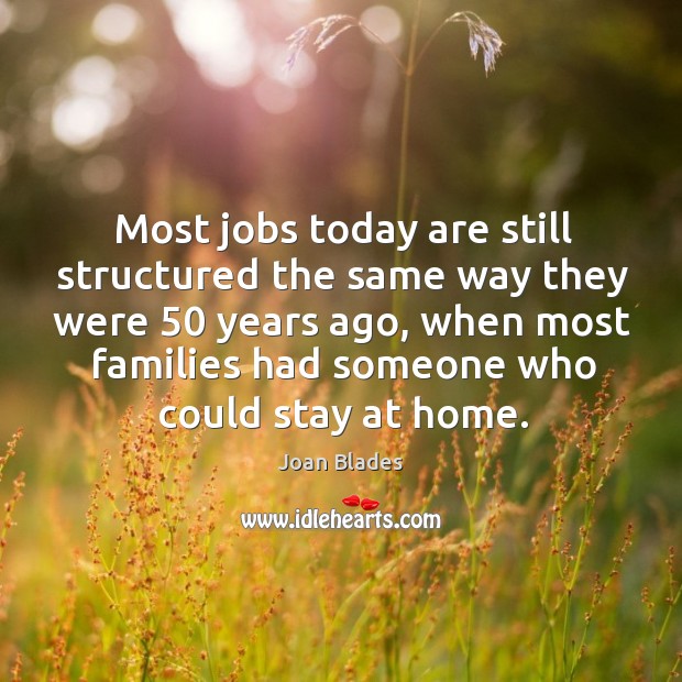 Most jobs today are still structured the same way they were 50 years ago Joan Blades Picture Quote