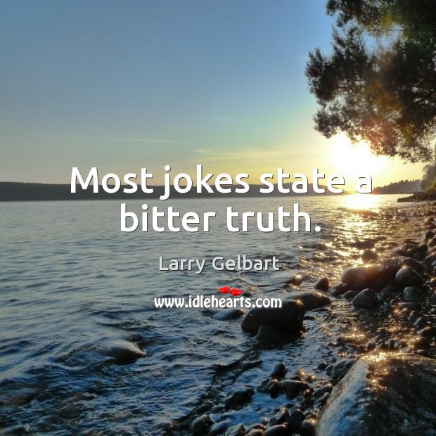 Most jokes state a bitter truth. Larry Gelbart Picture Quote