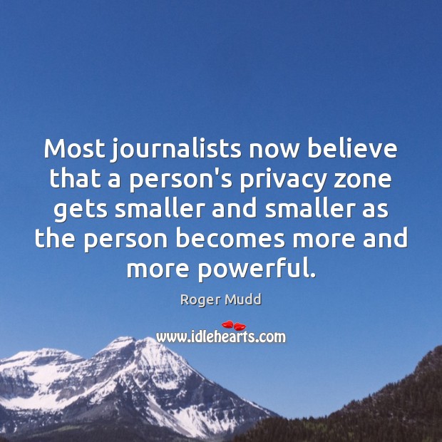 Most journalists now believe that a person’s privacy zone gets smaller and Roger Mudd Picture Quote