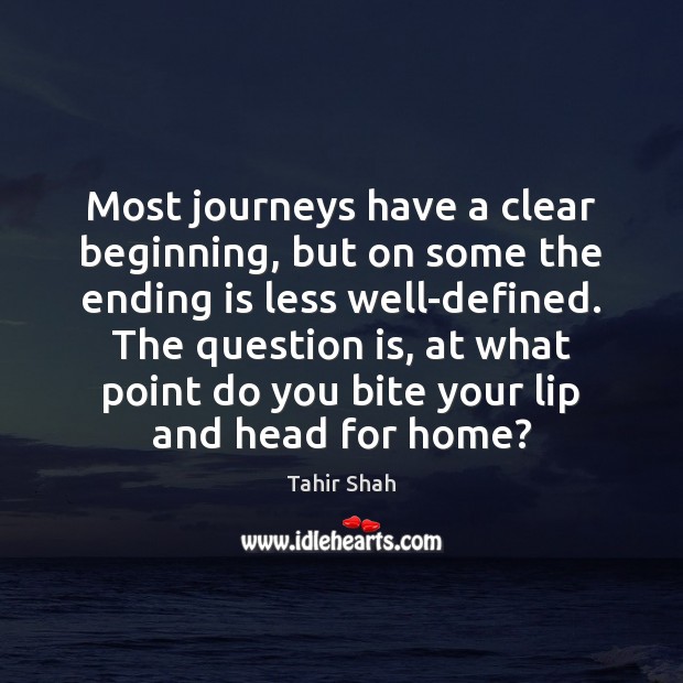 Most journeys have a clear beginning, but on some the ending is Tahir Shah Picture Quote