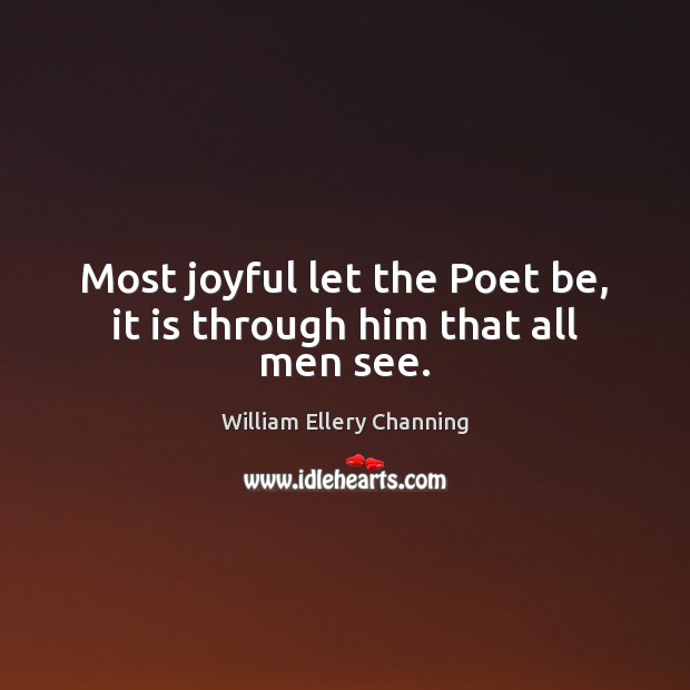 Most joyful let the Poet be, it is through him that all men see. Image