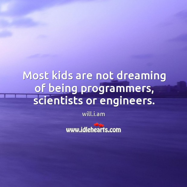 Most kids are not dreaming of being programmers, scientists or engineers. Dreaming Quotes Image