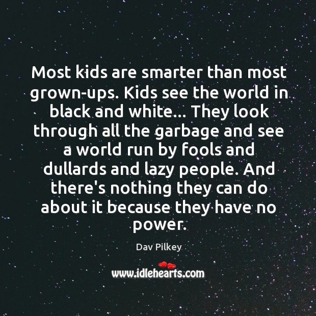 Most kids are smarter than most grown-ups. Kids see the world in Dav Pilkey Picture Quote