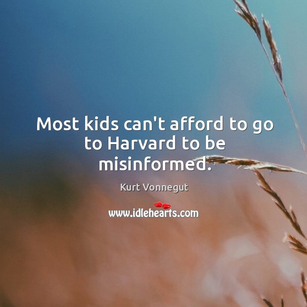 Most kids can’t afford to go to Harvard to be misinformed. Kurt Vonnegut Picture Quote