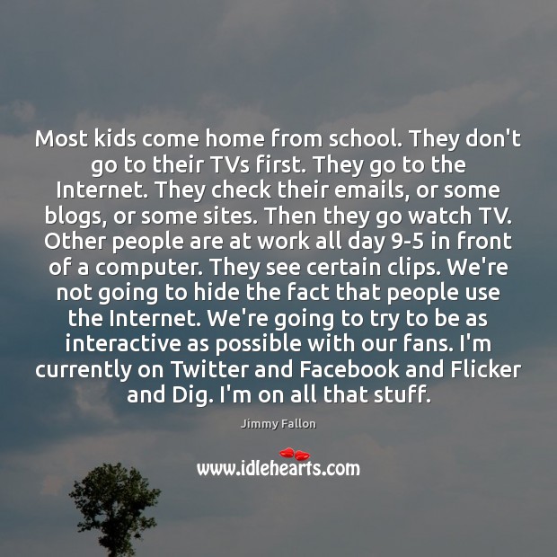Most kids come home from school. They don’t go to their TVs Computers Quotes Image