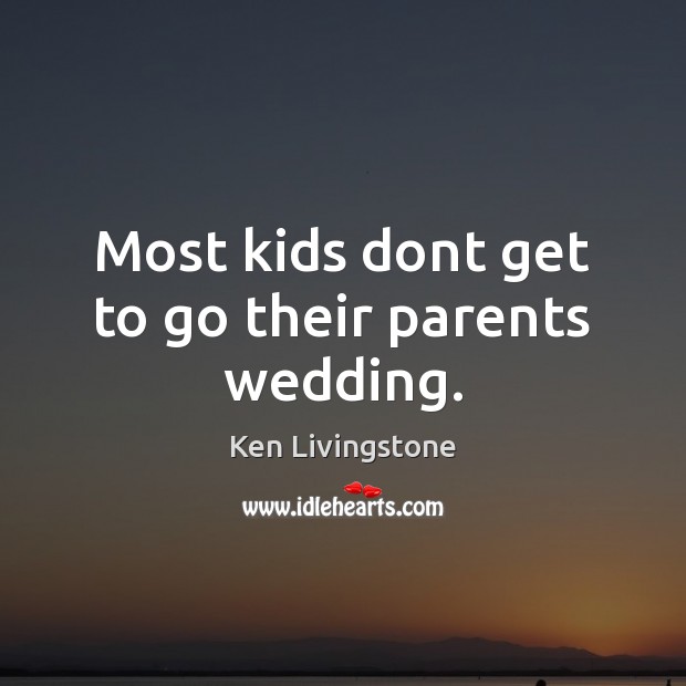 Most kids dont get to go their parents wedding. Ken Livingstone Picture Quote