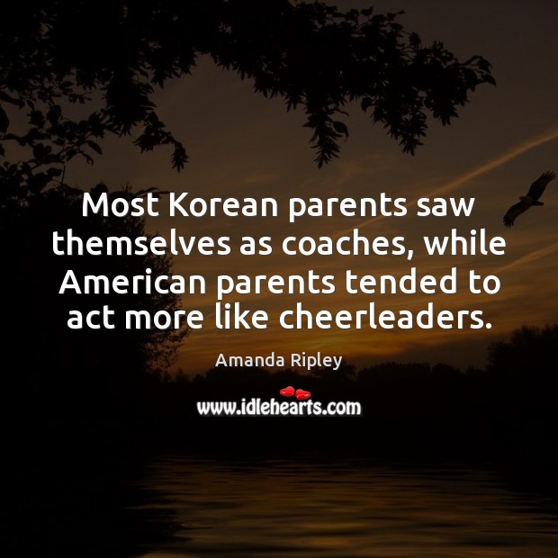 Most Korean parents saw themselves as coaches, while American parents tended to Amanda Ripley Picture Quote