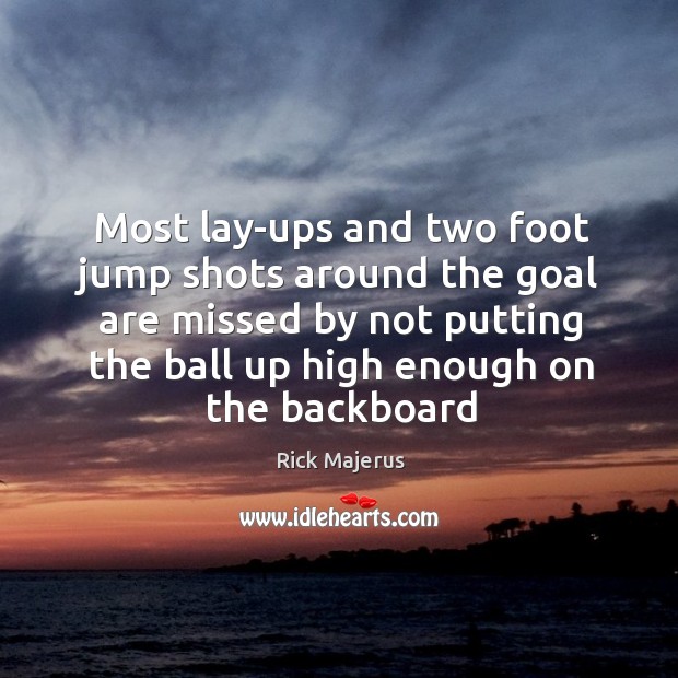 Most lay-ups and two foot jump shots around the goal are missed Rick Majerus Picture Quote