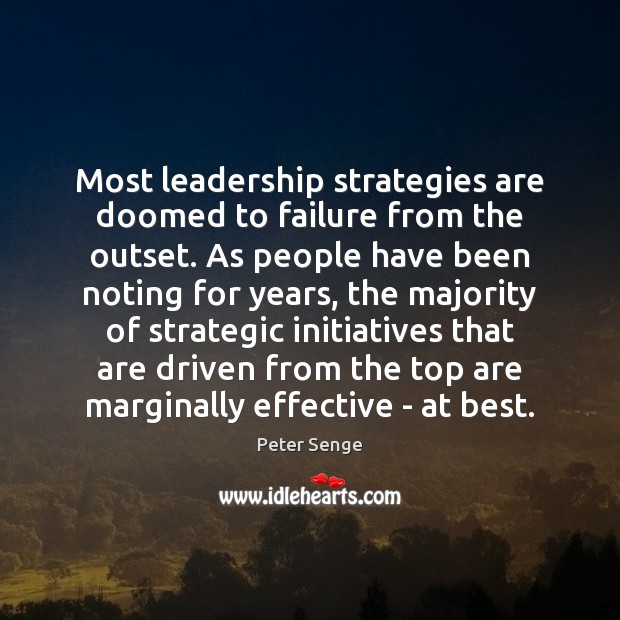 Most leadership strategies are doomed to failure from the outset. As people Peter Senge Picture Quote