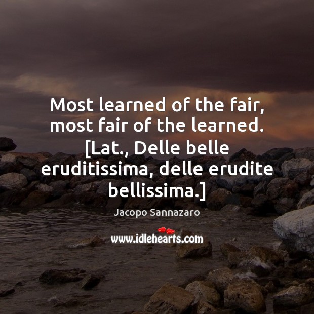 Most learned of the fair, most fair of the learned. [Lat., Delle Jacopo Sannazaro Picture Quote