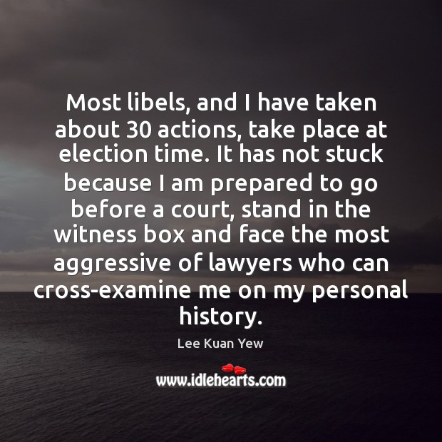 Most libels, and I have taken about 30 actions, take place at election Lee Kuan Yew Picture Quote