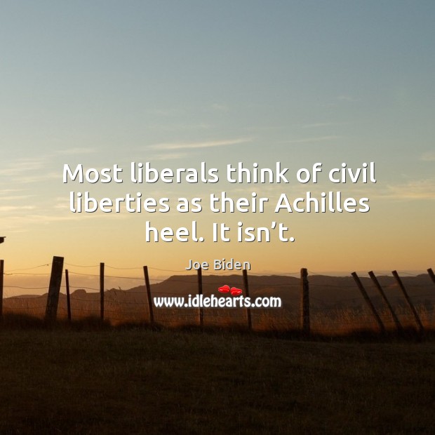 Most liberals think of civil liberties as their achilles heel. It isn’t. Joe Biden Picture Quote